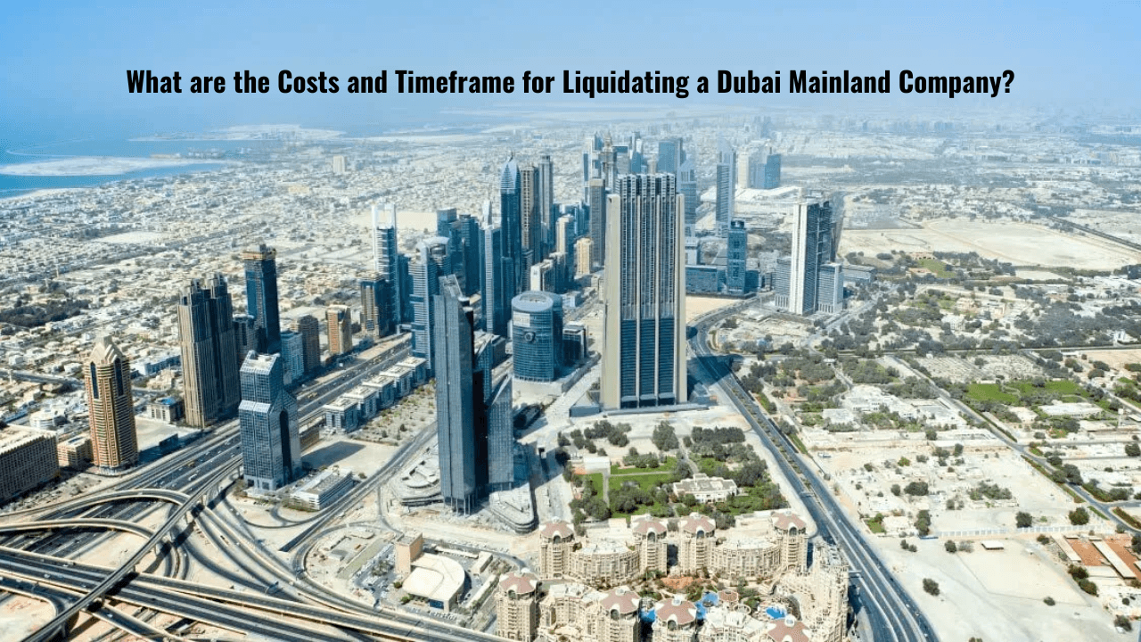 What are the Costs and Timeframe for Liquidating a Dubai Mainland Company